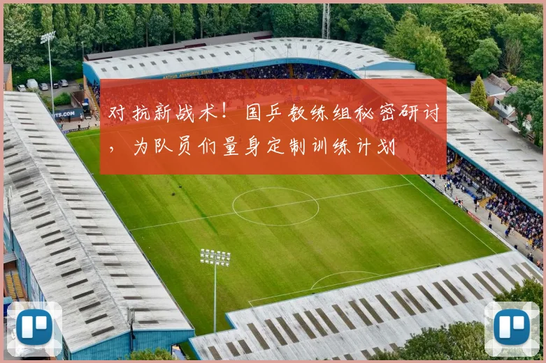 对抗新战术!国乒教练组秘密研讨,为队员们量身定制训练计划