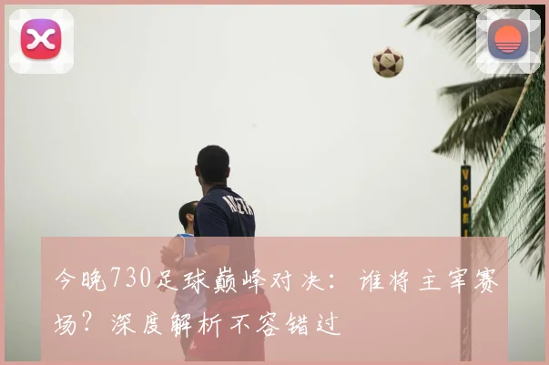 今晚730足球巅峰对决:谁将主宰赛场?深度解析不容错过