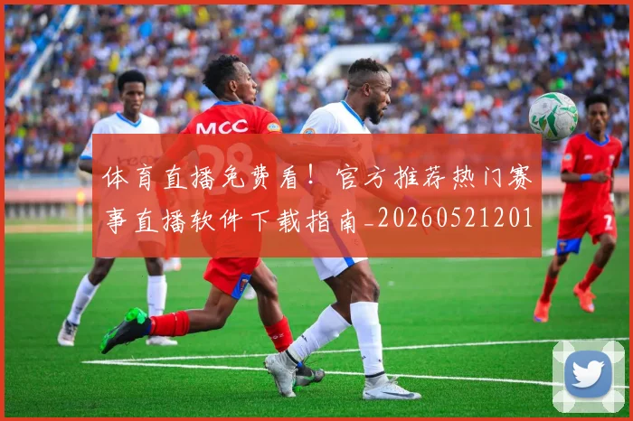 体育直播免费看！官方推荐热门赛事直播软件下载指南_20260521201146