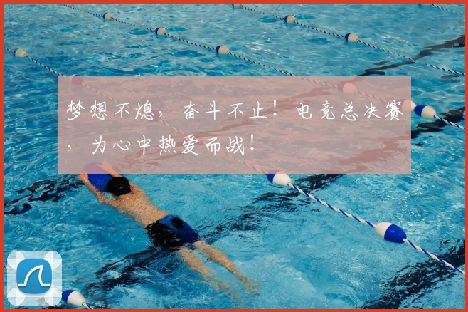 梦想不熄，奋斗不止！电竞总决赛，为心中热爱而战！