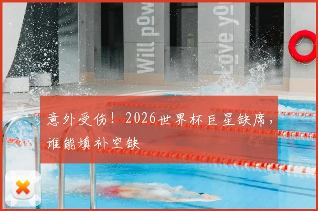 意外受伤！2026世界杯巨星缺席，谁能填补空缺