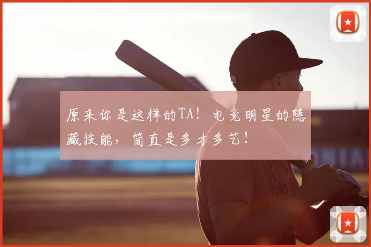 原来你是这样的TA！电竞明星的隐藏技能，简直是多才多艺！