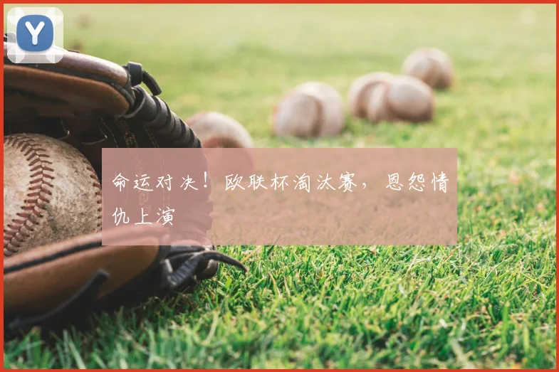 命运对决！欧联杯淘汰赛，恩怨情仇上演