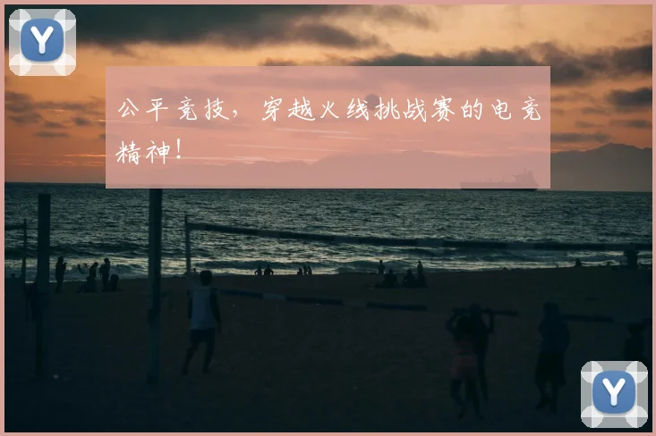 公平竞技，穿越火线挑战赛的电竞精神！