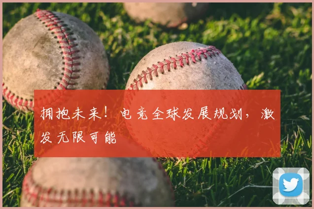 拥抱未来！电竞全球发展规划，激发无限可能