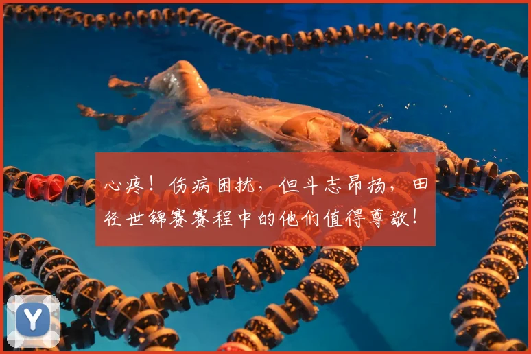 心疼！伤病困扰，但斗志昂扬，田径世锦赛赛程中的他们值得尊敬！
