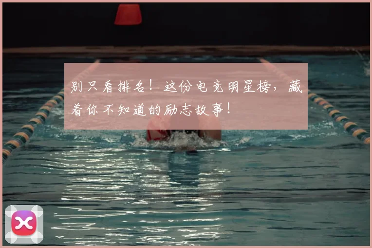 别只看排名!这份电竞明星榜,藏着你不知道的励志故事!