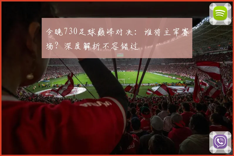 今晚730足球巅峰对决:谁将主宰赛场?深度解析不容错过