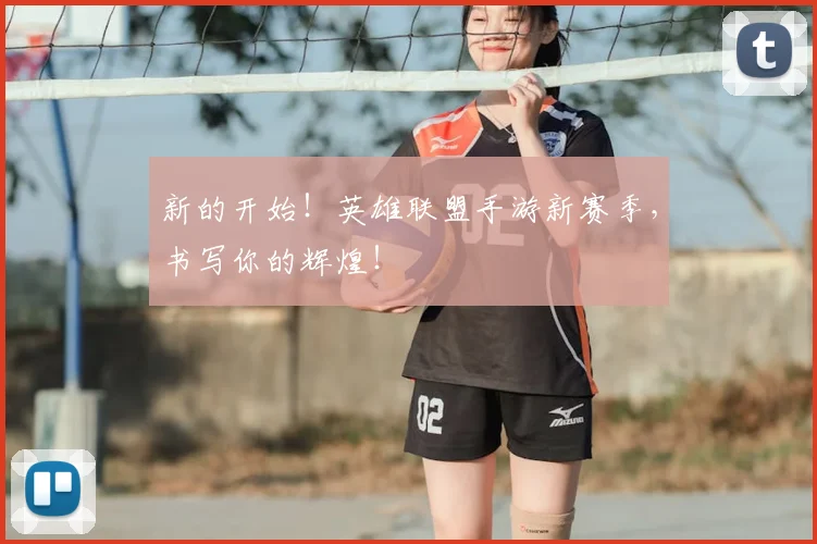 新的开始！英雄联盟手游新赛季，书写你的辉煌！