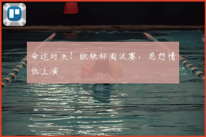 命运对决！欧联杯淘汰赛，恩怨情仇上演