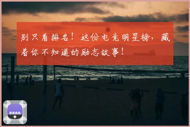 别只看排名!这份电竞明星榜,藏着你不知道的励志故事!